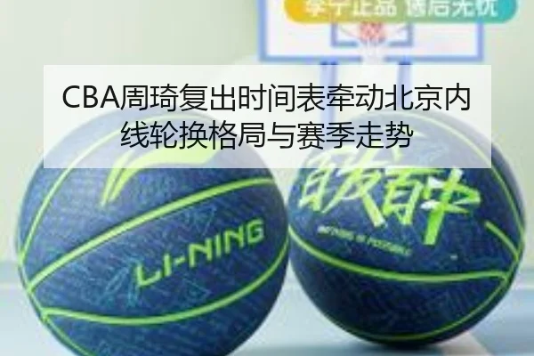 CBA周琦复出时间表牵动北京内线轮换格局与赛季走势