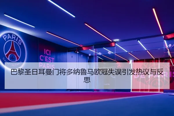 巴黎圣日耳曼门将多纳鲁马欧冠失误引发热议与反思