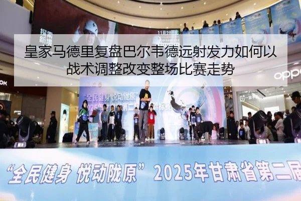 皇家马德里复盘巴尔韦德远射发力如何以战术调整改变整场比赛走势